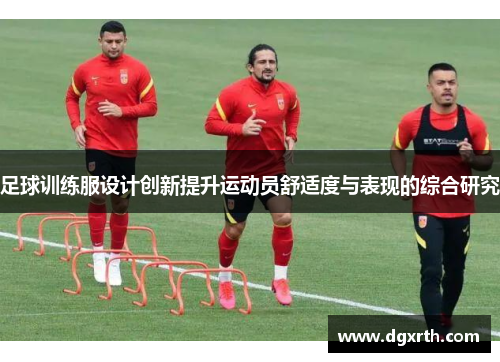 足球训练服设计创新提升运动员舒适度与表现的综合研究