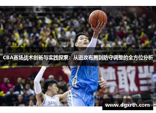 CBA赛场战术创新与实践探索：从进攻布局到防守调整的全方位分析