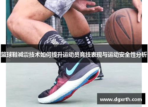 篮球鞋减震技术如何提升运动员竞技表现与运动安全性分析