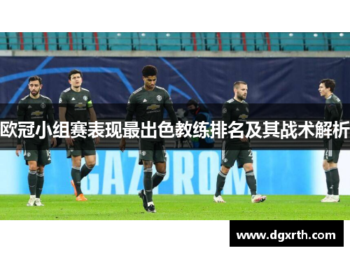欧冠小组赛表现最出色教练排名及其战术解析